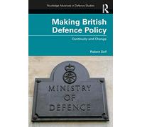 Making British Defence Policy: Continuity and Change (Routledge Advances in Defence Studies)