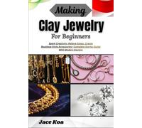 Making Clay Jewelry For Beginners: Spark Creativity, Relieve Stress, Create Boutique-Style Accessories-Complete Starter Guide With Modern Designs