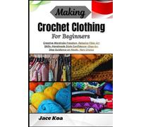 Making Crochet Clothing For Beginners: Creative Wardrobe Freedom, Relaxing Fiber Art Skills, Handmade Style Confidence-Step-by-Step Guidance on Hooks, Yarn Choice