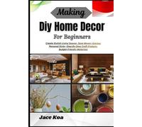 Making Diy Home Decor For Beginners: Create Stylish Living Spaces, Save Money, Express Personal Style-Step-By-Step Craft Projects, Budget-Friendly Materials