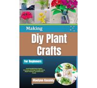 Making Diy Plant Crafts For Beginners: Create Beautiful Nature Inspired Decorations with Budget Friendly Projects, Simple Techniques, and Stylish Home Accents
