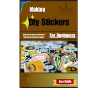 Making Diy Stickers For Beginners: Unlock Creative Expression, Profit-Ready Label Design Skills; Turn Plain Surfaces Into Custom Decals, Printable Art, and Brand Assets That Sell