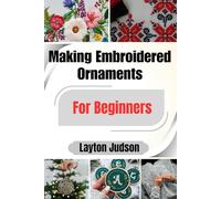 Making Embroidered Ornaments For Beginners: A Step-by-Step Visual Guide to Creating Beautiful, Personal Gifts for Every Celebration
