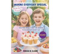 MAKING EVERYDAY SPECIAL: A Fun and Easy Cookbook for Kids' Meals and Snacks; Exciting Meals and Fun Snacks to Kickstart Every Day VOLUME 1