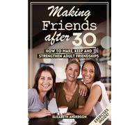Making Friends After 30: How to Make, Keep, and Strengthen Adult Friendships