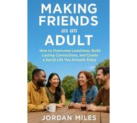Making Friends as an Adult:: How to Overcome Loneliness, Build Lasting Connections, and Create a Social Life You Actually Enjoy