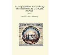 Making Good on Private Duty: Practical Hints to Graduate Nurses (Classic Books)
