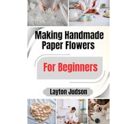 Making Handmade Paper Flowers For Beginners: A First Craft Project Guide to Creating Decorative Blooms for Home and Gift Displays