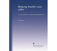 Making health care safer: A critical analysis of patient safety practices