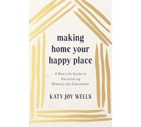 Making Home Your Happy Place: A Real-Life Guide to Decluttering Without the Overwhelm