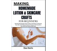 MAKING HOMEMADE LOTION & SKINCARE CRAFTS FOR BEGINNERS: Step-By-Step Recipes And Creative Techniques To Nourish Your Skin, Craft Natural Beauty Products, And Transform Your Self-Care Routine With Ease