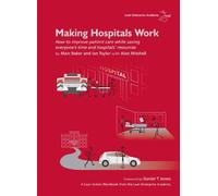 Making Hospitals Work: How to Improve Patient Care While Saving Everyone's Time and Hospitals' Resources