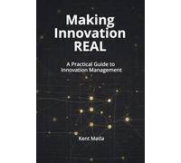 Making Innovation Real: A Practical Guide to Innovation Management