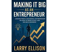MAKING IT BIG AS AN ENTREPRENEUR: “Lessons from a Successful Entreprenuer on How to Grow, Scale, and Win Big in Business”