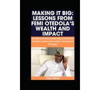 MAKING IT BIG: LESSONS FROM FEMI OTEDOLA’S WEALTH AND IMPACT: Entrepreneurship, Leadership, and Wealth Creation Lessons from Africa’s Energy and Oil Mogul