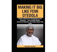 MAKING IT BIG LIKE FEMI OTEDOLA: Proven Lessons For Entrepreneurs And Dreamers | How to Build Wealth, Overcome Setbacks, and Create Impact That Lasts (Billionaire's Secrets To Wealth Creation)