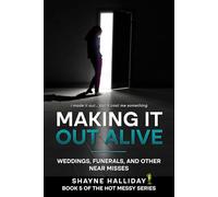 MAKING IT OUT ALIVE: Weddings, Funerals, and Other Near Misses (THE HOT MESSY SELF HELP SERIES)