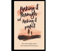 Making It Through, Not Making It Perfect: For the single mom who keeps showing up