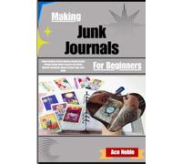 Making Junk Journals For Beginners: A Step-by-Step Guide to Crafting Vintage Collage Books, Preserving Life Stories, and Monetizing Your Handmade Albums