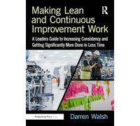 Making Lean and Continuous Improvement Work: A Leaders Guide to Increasing Consistency and Getting Significantly More Done in Less Time