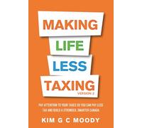 Making Life Less Taxing - Version 2: Pay Attention to Your Taxes So You Can Pay Less Tax and Build a Strong, Smarter Canada