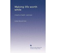 Making life worth while: A book on health--and more