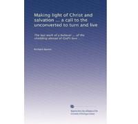 Making light of Christ and salvation ... a call to the unconverted to turn and live: The last work of a believer ... of the shedding abroad of God's love ...