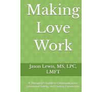 Making Love Work: A Therapist’s Guide to Communication, Emotional Safety, and Lasting Connection (The Lens Series: Help and Healing Through Different Lenses)