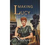 Making Lucy: The Life and Times of Lucille Ball, Pioneer of Modern Television