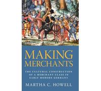 Making Merchants: The Cultural Construction of a Merchant Class in Early Modern Germany