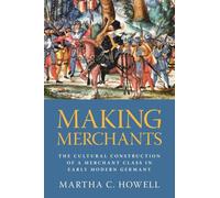 Making Merchants: The Cultural Construction of a Merchant Class in Early Modern Germany