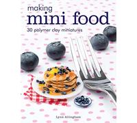Making Mini Food: 30 Polymer Clay Miniatures