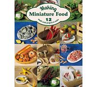 Making Miniature Food: 12 Small-Scale Projects to Make
