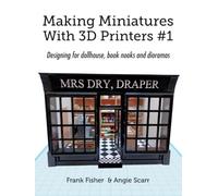 Making Miniatures With 3D Printers: Designing for dollhouse, book nooks and dioramas