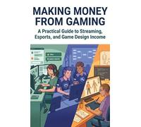 Making Money from Gaming: A Practical Guide to Streaming, Esports, and Game Design Income