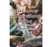 Making Money Online Without Failing: The Path to Financial Independence: A practical, honest, no-nonsense guide to avoiding the most common mistakes, ... building sustainable online income over time.