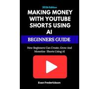 MAKING MONEY WITH YOUTUBE SHORTS USING AI BEGINNERS GUIDE: How Beginners Can Create, Grow, and Monetize Shorts Using AI