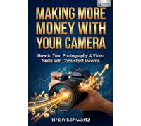 Making More Money With Your Camera: How to Turn Photography & Video Skills into Consistent Income