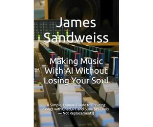 Making Music With AI Without Losing Your Soul: A Simple, Human Guide to Creating Songs with ChatGPT and Suno (As Tools - Not Replacements)