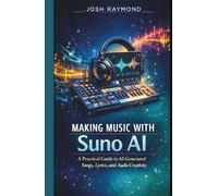 MAKING MUSIC WITH SUNO AI: A Practical Guide to AI-Generated Songs, Lyrics, and Audio Creativity