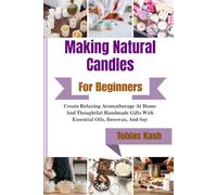 Making Natural Candles For Beginners: Create Relaxing Aromatherapy At Home And Thoughtful Handmade Gifts With Essential Oils, Beeswax, And Soy