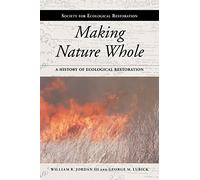 Making Nature Whole: A History of Ecological Restoration (Science and Practice of Ecological Restoration)