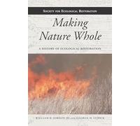 Making Nature Whole: A History of Ecological Restoration (Science Practice Ecological Restoration)