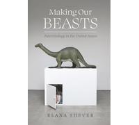 Making Our Beasts: Paleontology in the United States: 20 (Critical Environments: Nature, Science, and Politics)