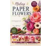 Making Paper Flowers: Create Stunning Crepe Paper, Tissue Paper, and Cardstock Blooms with Easy Step-by-Step Projects for Every Skill Level