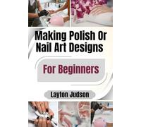 Making Polish Or Nail Art Designs For Beginners: A Step-by-Step Guide with Simple Illustrations for Beautiful, Salon-Quality Results at Home
