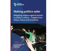 Making politics safer: Mitigating violence against women in politics in Africa - insights from Ghana, Kenya and Zimbabwe