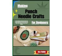 Making Punch Needle Crafts For Beginners: Stress-Relieving Creative Expression And Income-Ready Fiber Art Skills; Step-By-Step Tufted Textile Designs, Cozy Home Decor Mastery