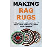 Making Rag Rugs: Step By Step Guide to Design, Weave, Braid, and Decorate Handmade Rugs that Are Durable, Stylish, and Perfect for Any Home
