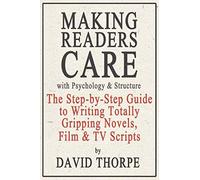 Making Readers Care with Psychology and Structure: The Step-by-Step Guide to Writing Totally Gripping Novels, Film and TV Scripts